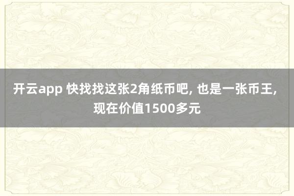 开云app 快找找这张2角纸币吧， 也是一张币王， 现在价值1500多元