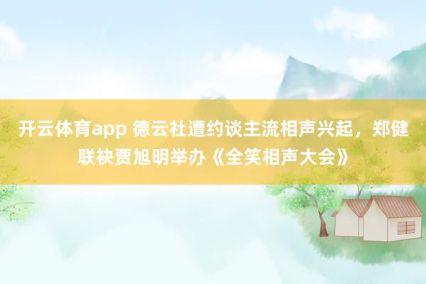 开云体育app 德云社遭约谈主流相声兴起，郑健联袂贾旭明举办《全笑相声大会》