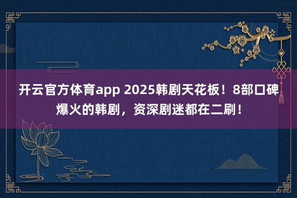 开云官方体育app 2025韩剧天花板！8部口碑爆火的韩剧，资深剧迷都在二刷！
