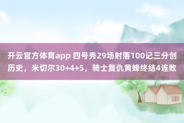 开云官方体育app 四号秀29场射落100记三分创历史，米切尔30+4+5，骑士复仇黄蜂终结4连败