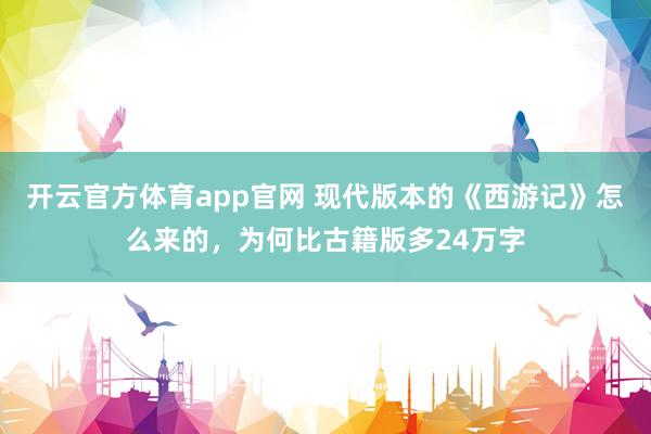 开云官方体育app官网 现代版本的《西游记》怎么来的，为何比古籍版多24万字