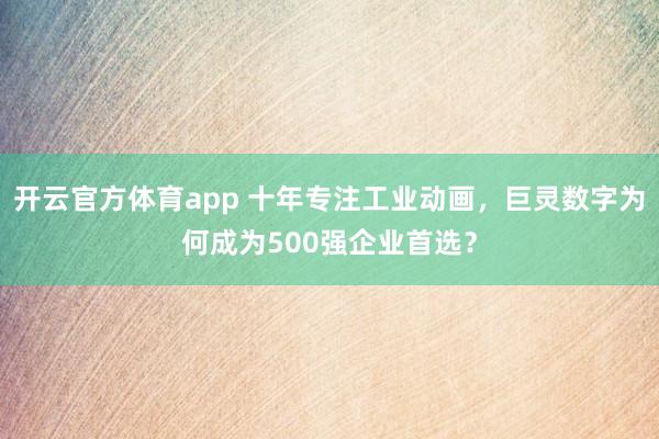 开云官方体育app 十年专注工业动画，巨灵数字为何成为500强企业首选？