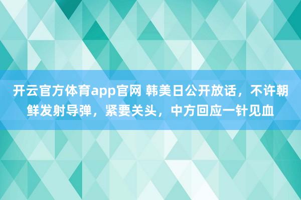开云官方体育app官网 韩美日公开放话，不许朝鲜发射导弹，紧要关头，中方回应一针见血