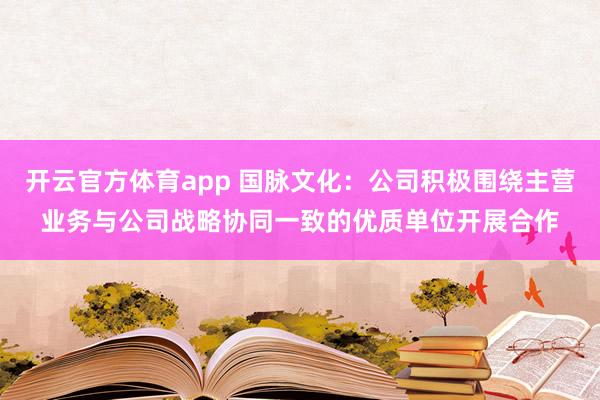 开云官方体育app 国脉文化：公司积极围绕主营业务与公司战略协同一致的优质单位开展合作