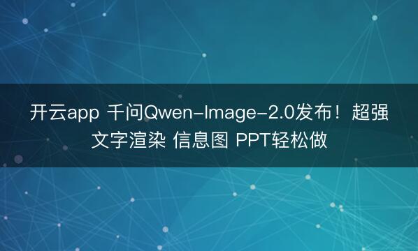 开云app 千问Qwen-Image-2.0发布！超强文字渲染 信息图 PPT轻松做