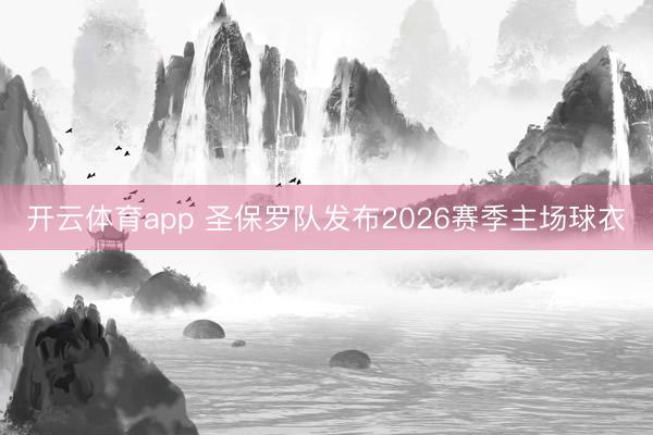 开云体育app 圣保罗队发布2026赛季主场球衣