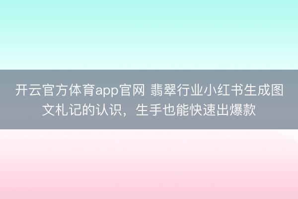 开云官方体育app官网 翡翠行业小红书生成图文札记的认识，生手也能快速出爆款