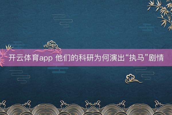 开云体育app 他们的科研为何演出“执马”剧情