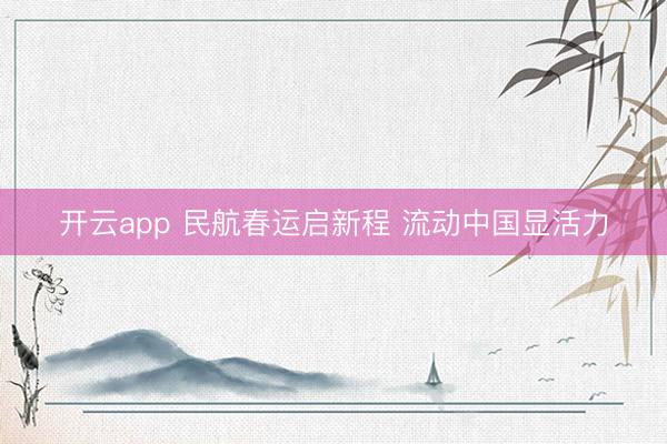 开云app 民航春运启新程 流动中国显活力