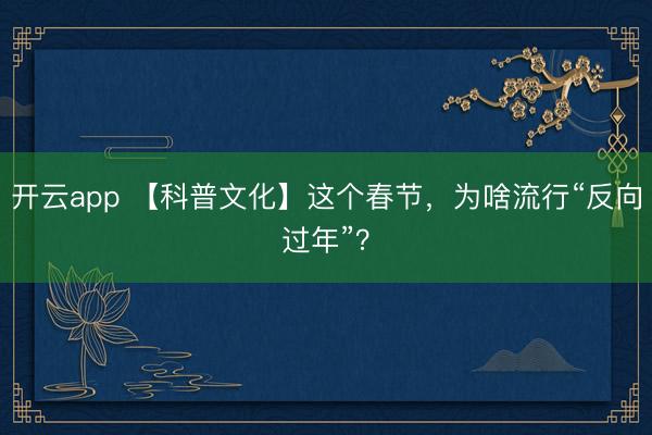 开云app 【科普文化】这个春节，为啥流行“反向过年”？