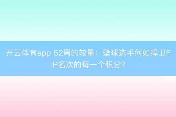 开云体育app 52周的较量:壁球选手何如捍卫FIP名次的每一个积分?