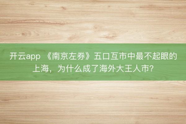 开云app 《南京左券》五口互市中最不起眼的上海,为什么成了海外大王人市?