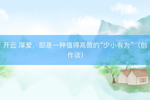开云 厚爱,即是一种值得高傲的“少小有为”(创作谈)