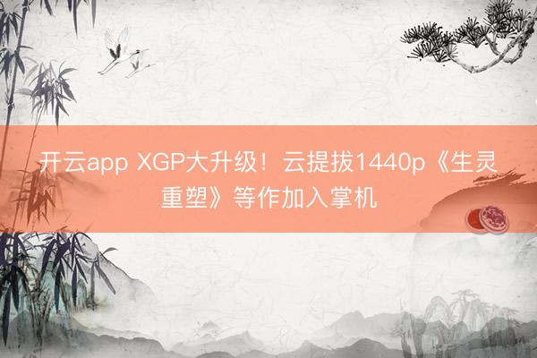 开云app XGP大升级!云提拔1440p《生灵重塑》等作加入掌机