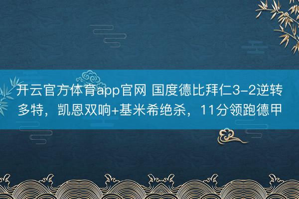 开云官方体育app官网 国度德比拜仁3-2逆转多特,凯恩双响+基米希绝杀,11分领跑德甲