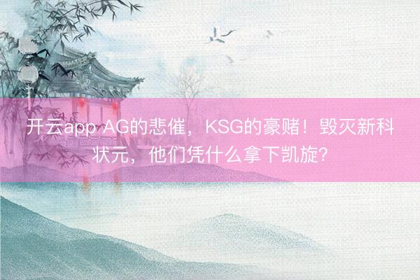 开云app AG的悲催，KSG的豪赌！毁灭新科状元，他们凭什么拿下凯旋？