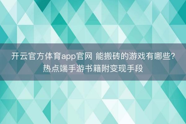 开云官方体育app官网 能搬砖的游戏有哪些？热点端手游书籍附变现手段